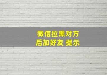 微信拉黑对方后加好友 提示